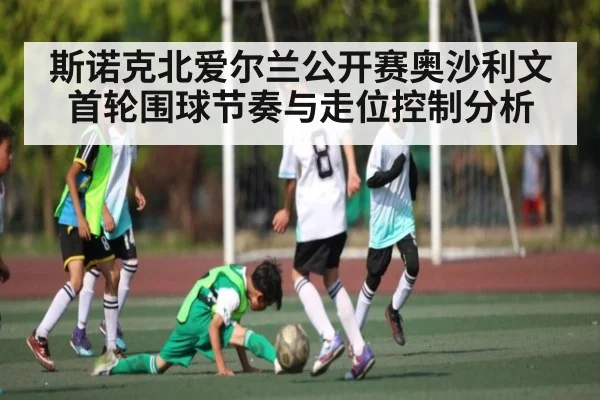 斯诺克北爱尔兰公开赛奥沙利文首轮围球节奏与走位控制分析